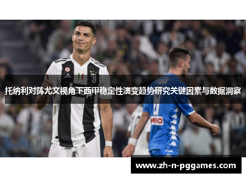 托纳利对阵尤文视角下西甲稳定性演变趋势研究关键因素与数据洞察 托纳利对阵尤文视角下西甲稳定性演变趋势研究关键因素与数据洞察