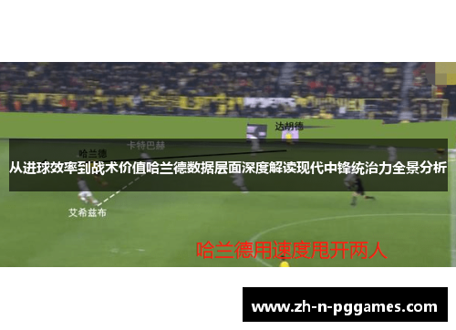从进球效率到战术价值哈兰德数据层面深度解读现代中锋统治力全景分析 从进球效率到战术价值哈兰德数据层面深度解读现代中锋统治力全景分析
