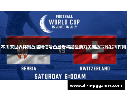 本周末世界杯备战临场信号凸显老将经验助力关键战取胜发挥作用 本周末世界杯备战临场信号凸显老将经验助力关键战取胜发挥作用
