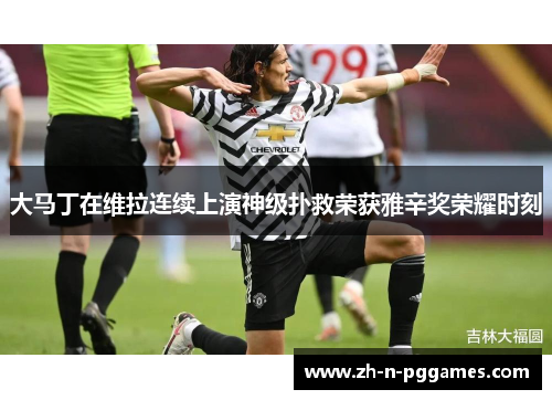 大马丁在维拉连续上演神级扑救荣获雅辛奖荣耀时刻