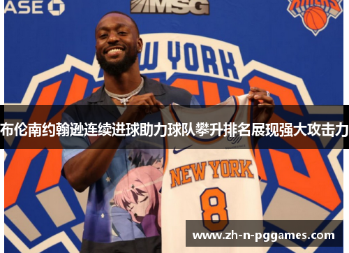 布伦南约翰逊连续进球助力球队攀升排名展现强大攻击力 布伦南约翰逊连续进球助力球队攀升排名展现强大攻击力