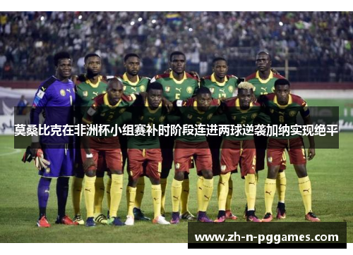 莫桑比克在非洲杯小组赛补时阶段连进两球逆袭加纳实现绝平