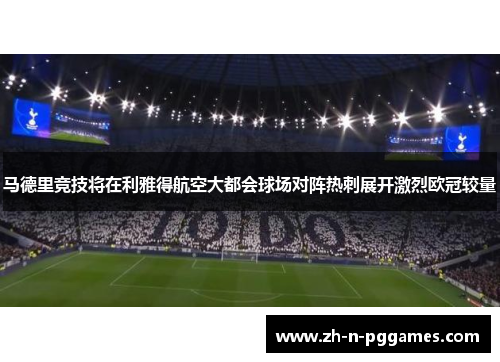 马德里竞技将在利雅得航空大都会球场对阵热刺展开激烈欧冠较量