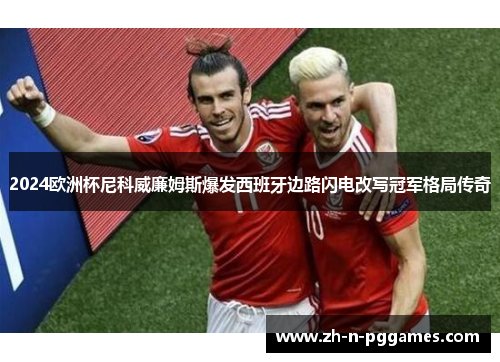 2024欧洲杯尼科威廉姆斯爆发西班牙边路闪电改写冠军格局传奇