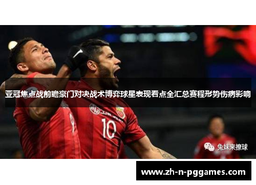 亚冠焦点战前瞻豪门对决战术博弈球星表现看点全汇总赛程形势伤病影响 亚冠焦点战前瞻豪门对决战术博弈球星表现看点全汇总赛程形势伤病影响