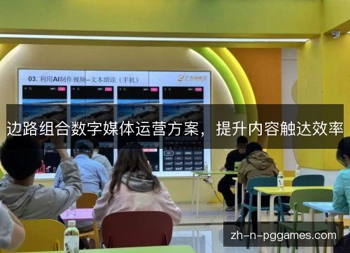 边路组合数字媒体运营方案,提升内容触达效率 边路组合数字媒体运营方案,提升内容触达效率