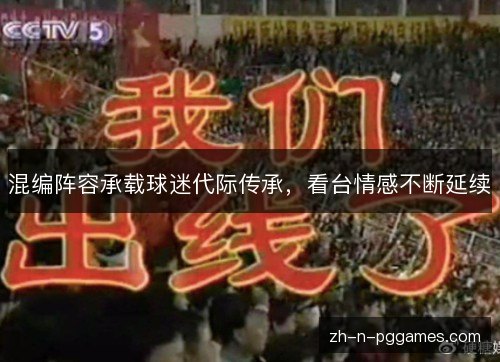 混编阵容承载球迷代际传承，看台情感不断延续
